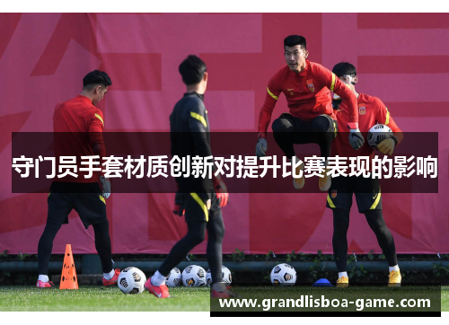 守门员手套材质创新对提升比赛表现的影响