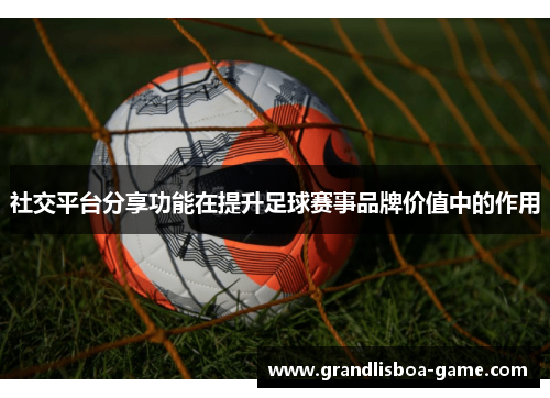 社交平台分享功能在提升足球赛事品牌价值中的作用